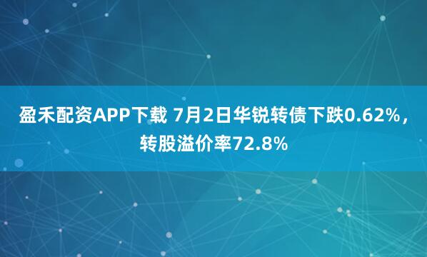盈禾配资APP下载 7月2日华锐转债下跌0.62%，转股溢价率72.8%