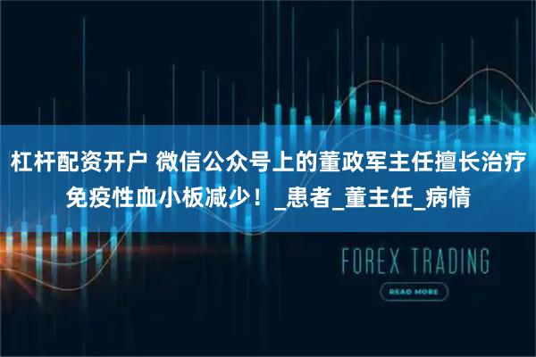 杠杆配资开户 微信公众号上的董政军主任擅长治疗免疫性血小板减少！_患者_董主任_病情