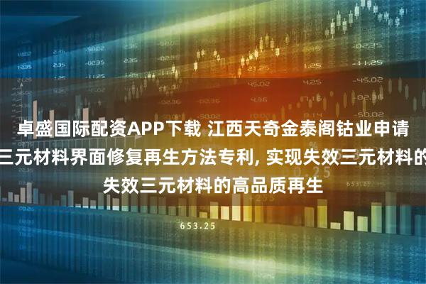 卓盛国际配资APP下载 江西天奇金泰阁钴业申请废旧锂电池三元材料界面修复再生方法专利, 实现失效三元材料的高品质再生