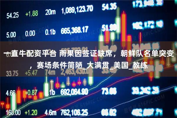 一直牛配资平台 雨果因签证缺席，朝鲜队名单突变，赛场条件简陋_大满贯_美国_教练