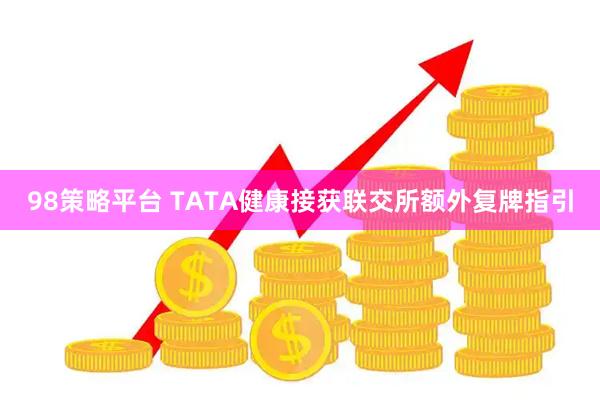 98策略平台 TATA健康接获联交所额外复牌指引