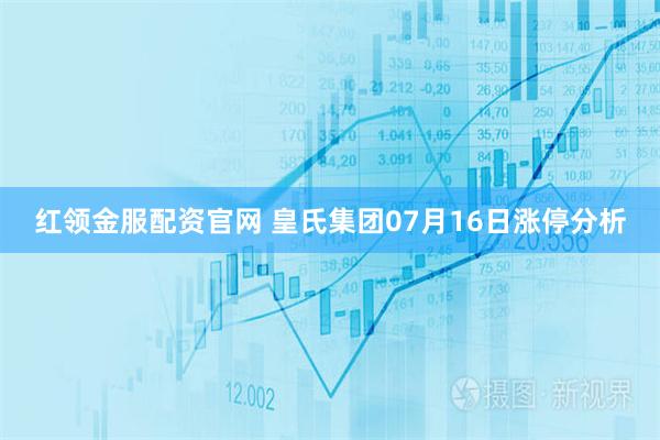 红领金服配资官网 皇氏集团07月16日涨停分析