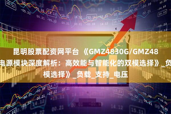 昆明股票配资网平台 《GMZ4830G/GMZ4850G直流通讯电源模块深度解析:高效能与智能化的双模选择》_负载_支持_电压