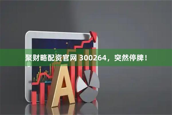 聚财略配资官网 300264，突然停牌！