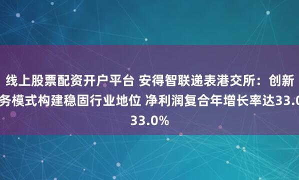 线上股票配资开户平台 安得智联递表港交所：创新业务模式构建稳固行业地位 净利润复合年增长率达33.0%