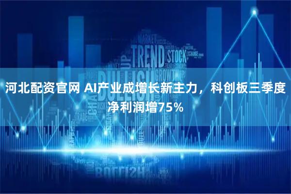 河北配资官网 AI产业成增长新主力，科创板三季度净利润增75%