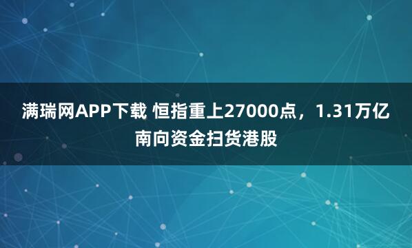 满瑞网APP下载 恒指重上27000点，1.31万亿南向资金扫货港股