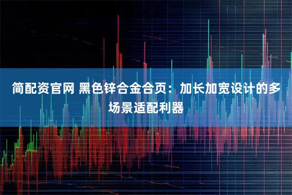 简配资官网 黑色锌合金合页：加长加宽设计的多场景适配利器