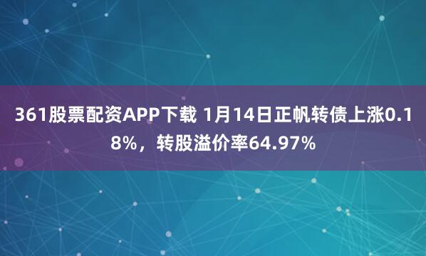 361股票配资APP下载 1月14日正帆转债上涨0.18%，转股溢价率64.97%