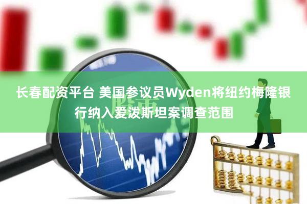 长春配资平台 美国参议员Wyden将纽约梅隆银行纳入爱泼斯坦案调查范围