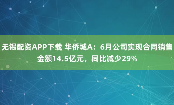 无锡配资APP下载 华侨城A：6月公司实现合同销售金额14.5亿元，同比减少29%